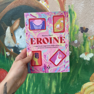 Eroine. Come le protagoniste delle serie TV possono aiutarci a fiorire